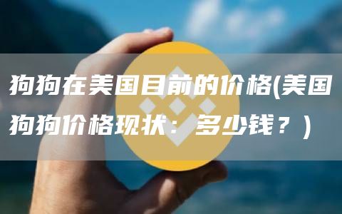 狗狗在美国目前的价格 - 美国狗狗价格现状:多少钱?