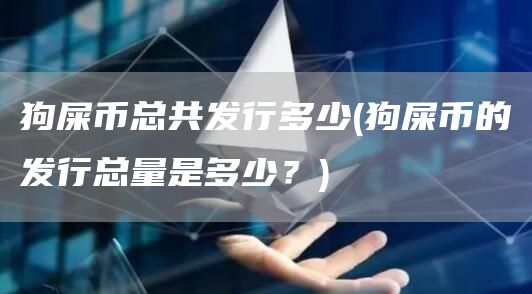 狗屎币总共发行多少 - 狗屎币的发行总量是多少?