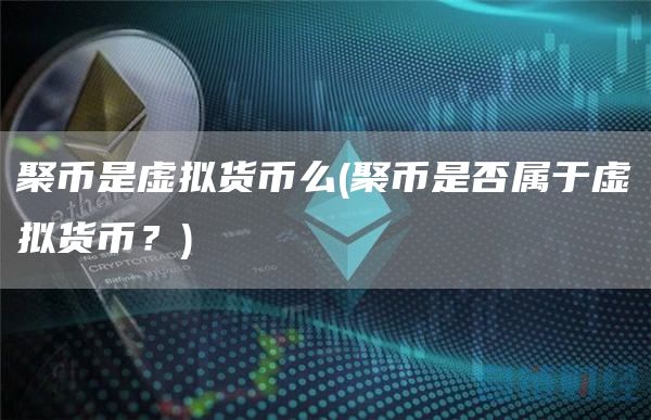 聚币是虚拟货币么 - 聚币是否属于虚拟货币?