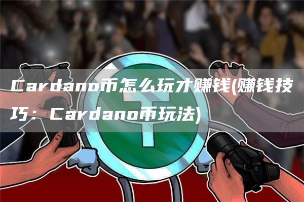 Cardano币怎么玩才赚钱 - 赚钱技巧:Cardano币玩法