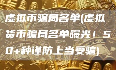 虚拟币骗局名单 - 虚拟货币骗局名单曝光!50 种谨防上当受骗