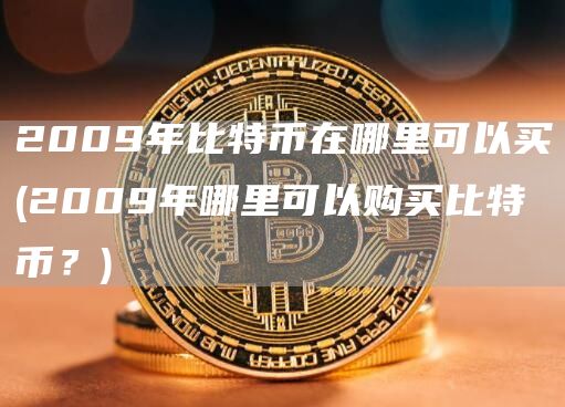 2009年比特币在哪里可以买 - 2009年哪里可以购买比特币?