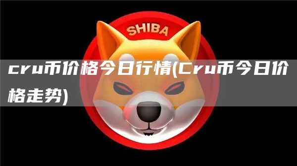 cru币价格今日行情 - Cru币今日价格走势