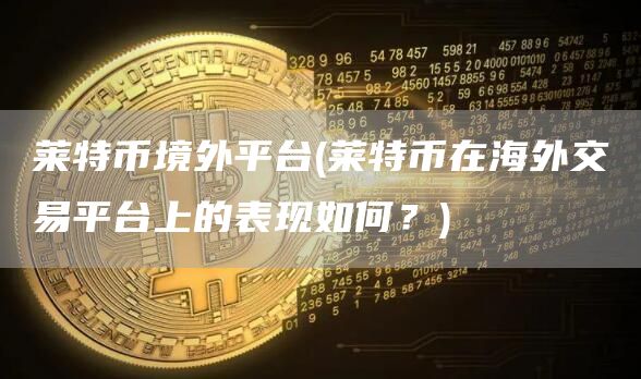 莱特币境外平台 - 莱特币在海外交易平台上的表现如何?