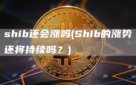 shib还会涨吗 - Shib的涨势还将持续吗?