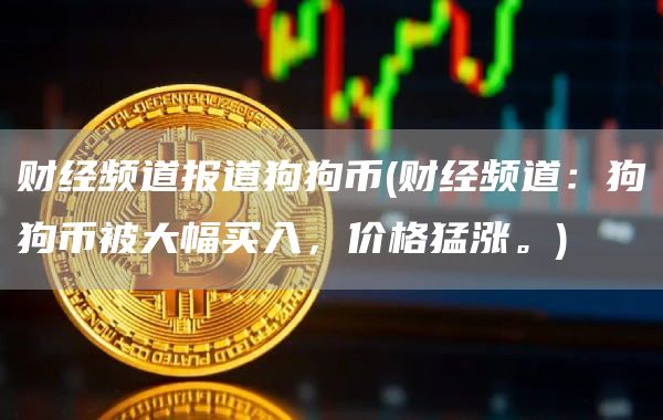 财经频道报道狗狗币 - 财经频道:狗狗币被大幅买入,价格猛涨。