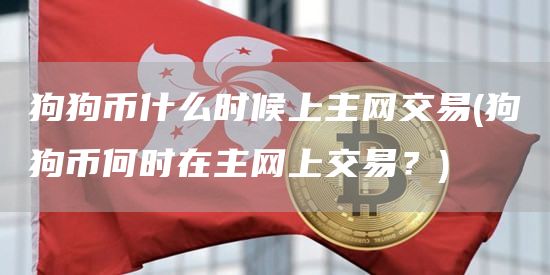 狗狗币什么时候上主网交易 - 狗狗币何时在主网上交易？