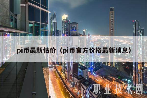 pi币最新估价(pi币官方价格最新消息