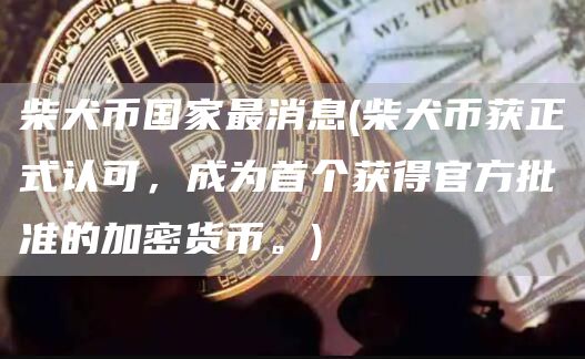 柴犬币国家最消息 - 柴犬币获正式认可,成为首个获得官方批准的加密货币。