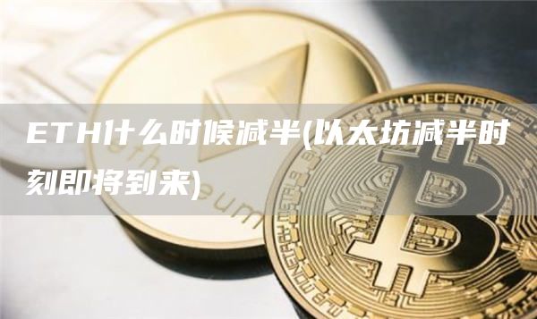 ETH什么时候减半 - 以太坊减半时刻即将到来