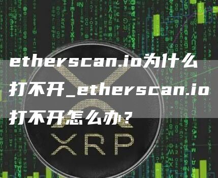 etherscan.io为什么打不开_etherscan.io打不开怎么办?