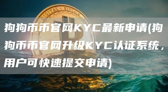 狗狗币币官网KYC最新申请 - 狗狗币币官网升级KYC认证系统,用户可快速提交申请