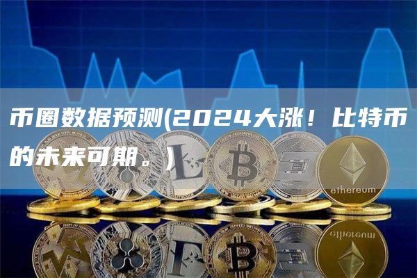 币圈数据预测 - 2024大涨!比特币的未来可期。