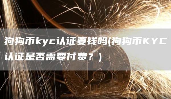 狗狗币kyc认证要钱吗 - 狗狗币KYC认证是否需要付费?