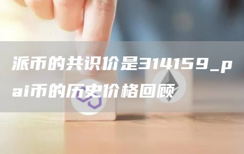 派币的共识价是314159_pai币的历史价格回顾
