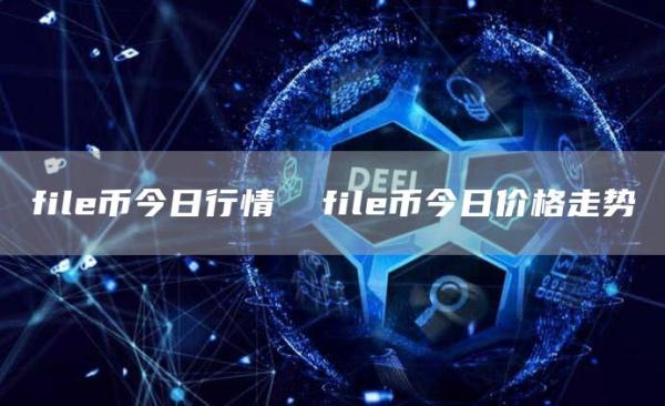 file币今日行情 file币今日价格走势