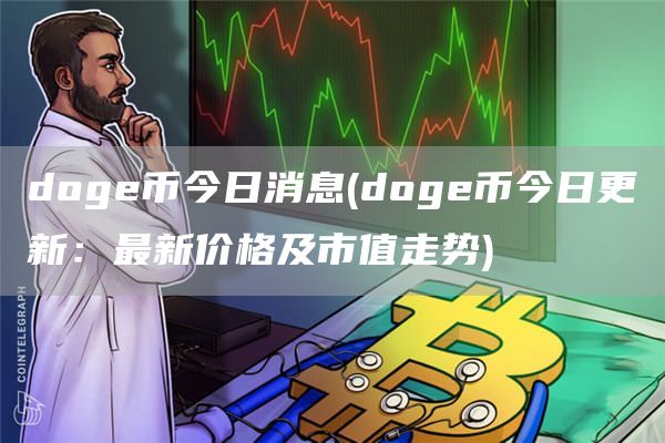 doge币今日消息 - doge币今日更新:最新价格及市值走势