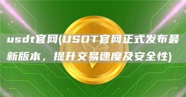 usdt官网 - USDT官网正式发布最新版本,提升交易速度及安全性