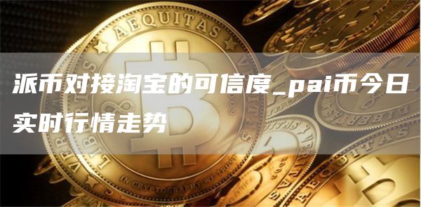 派币对接淘宝的可信度_pai币今日实时行情走势