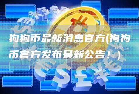 狗狗币最新消息官方 - 狗狗币官方发布最新公告!