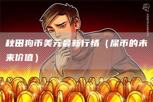 秋田狗币美元最新行情(屎币的未来价值)