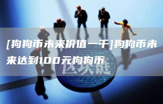[狗狗币未来价值一千]狗狗币未来达到100元狗狗币