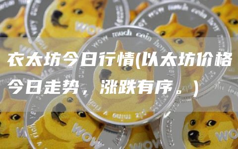 衣太坊今日行情 - 以太坊价格今日走势,涨跌有序。