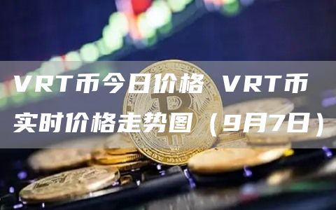 VRT币今日价格 VRT币实时价格走势图(9月7日)