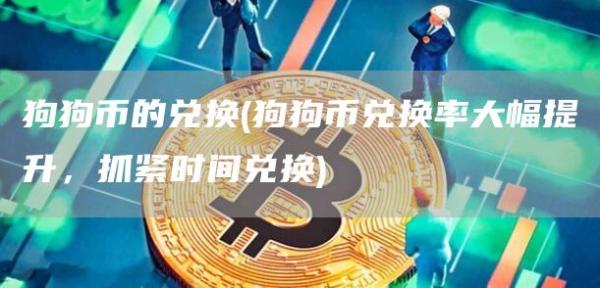 狗狗币的兑换 - 狗狗币兑换率大幅提升,抓紧时间兑换