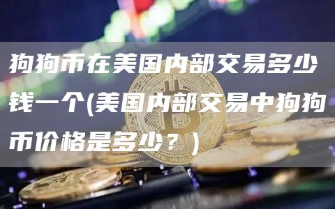 狗狗币在美国内部交易多少钱一个 - 美国内部交易中狗狗币价格是多少?