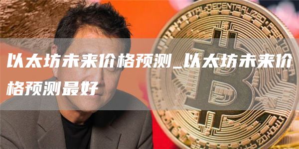 以太坊未来价格预测_以太坊未来价格预测最好