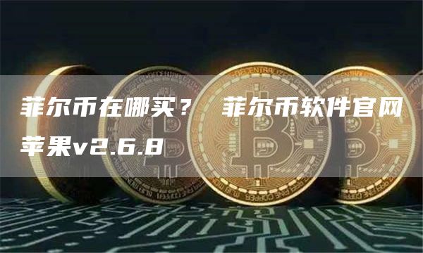菲尔币在哪买? 菲尔币软件官网苹果v2.6.8