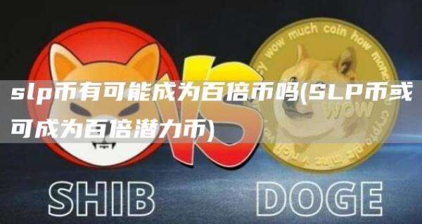slp币有可能成为百倍币吗 - SLP币或可成为百倍潜力币