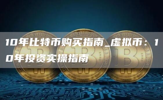 10年比特币购买指南_虚拟币:10年投资实操指南