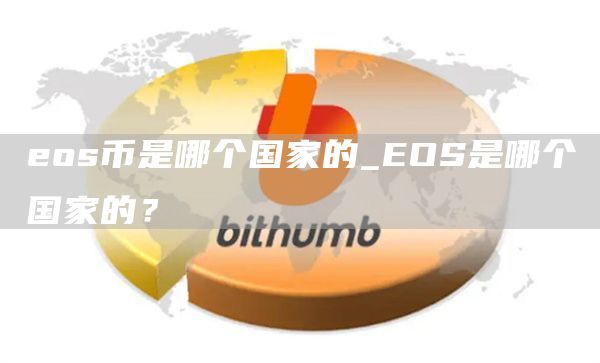 eos币是哪个国家的_EOS是哪个国家的?
