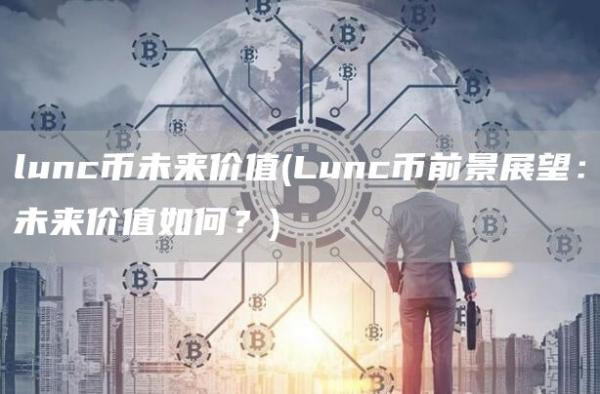 lunc币未来价值 - Lunc币前景展望:未来价值如何?