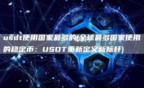 usdt使用国家最多的 - 全球最多国家使用的稳定币:USDT重新定义新标杆