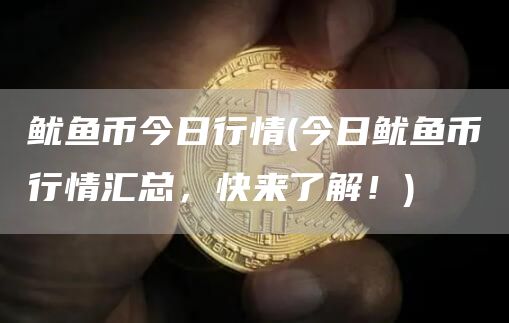 鱿鱼币今日行情 - 今日鱿鱼币行情汇总,快来了解!