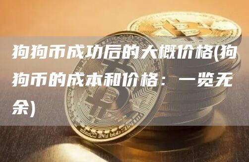 狗狗币成功后的大概价格 - 狗狗币的成本和价格:一览无余