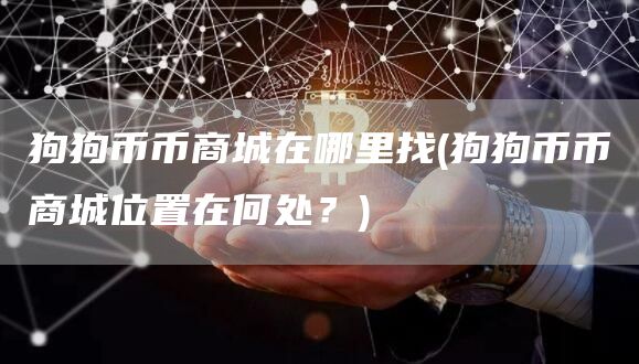 狗狗币币商城在哪里找 - 狗狗币币商城位置在何处?