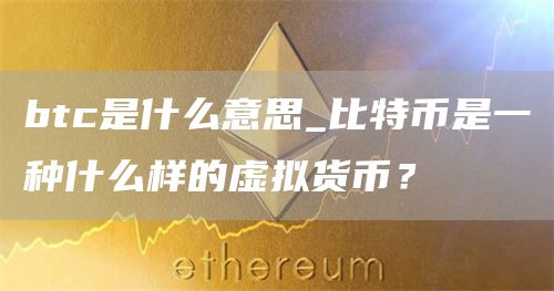 btc是什么意思_比特币是一种什么样的虚拟货币?