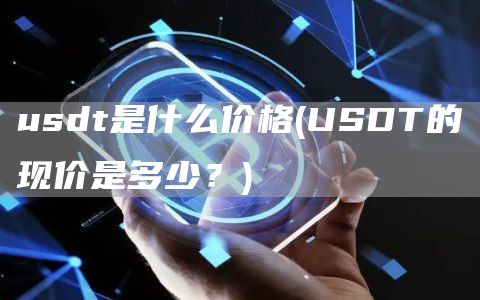 usdt是什么价格 - USDT的现价是多少?