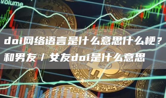 doi网络语言是什么意思什么梗?和男友/女友doi是什么意思
