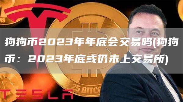 狗狗币2023年年底会交易吗 - 狗狗币:2023年底或仍未上交易所