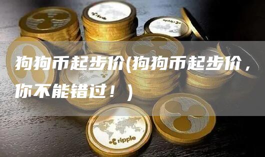 狗狗币起步价 - 狗狗币起步价,你不能错过!