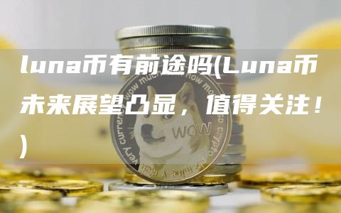 luna币有前途吗 - Luna币未来展望凸显,值得关注!