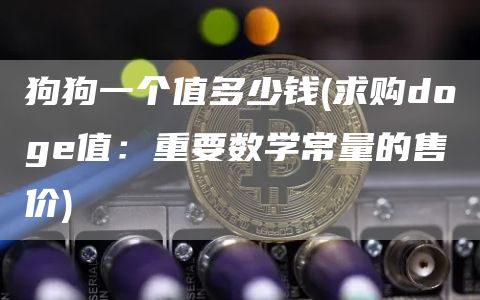 狗狗一个值多少钱 - 求购doge值:重要数学常量的售价