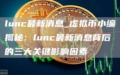 lunc最新消息_虚拟币小编揭秘:lunc最新消息背后的三大关键影响因素