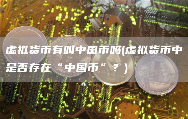 虚拟货币有叫中国币吗 - 虚拟货币中是否存在“中国币”?