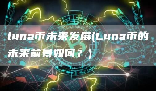 luna币未来发展 - Luna币的未来前景如何?